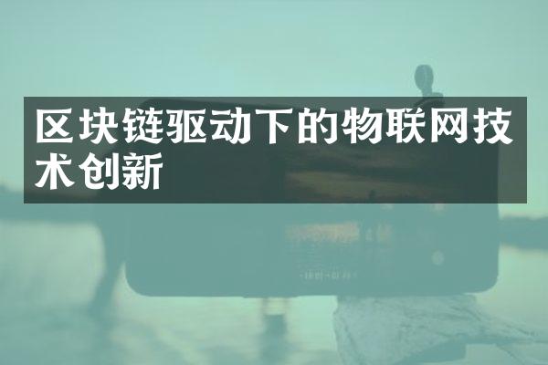 区块链驱动下的物联网技术创新