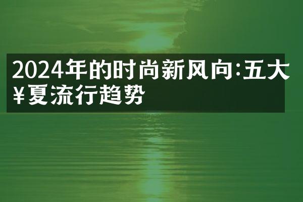 2024年的时尚新风向:五大春夏流行趋势