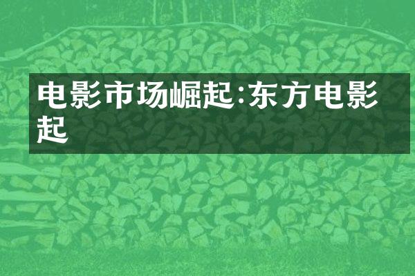 电影市场崛起:东方电影崛起