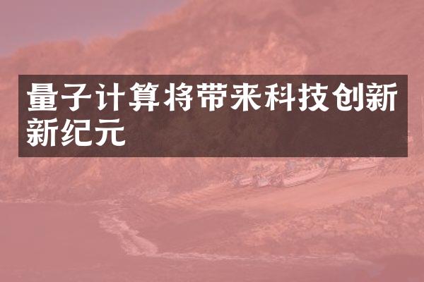 量子计算将带来科技创新新纪元