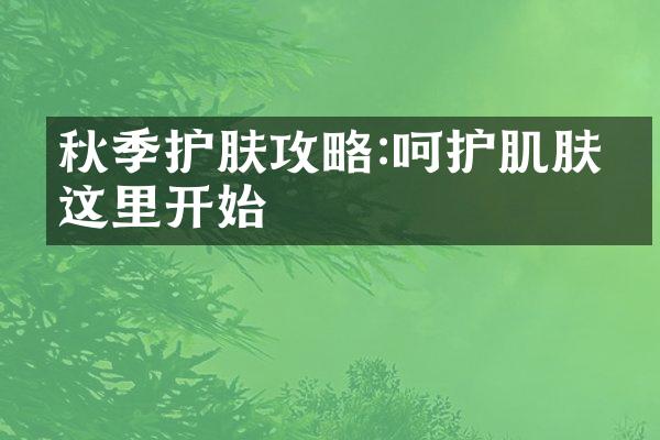 秋季护肤攻略:呵护肌肤从这里开始