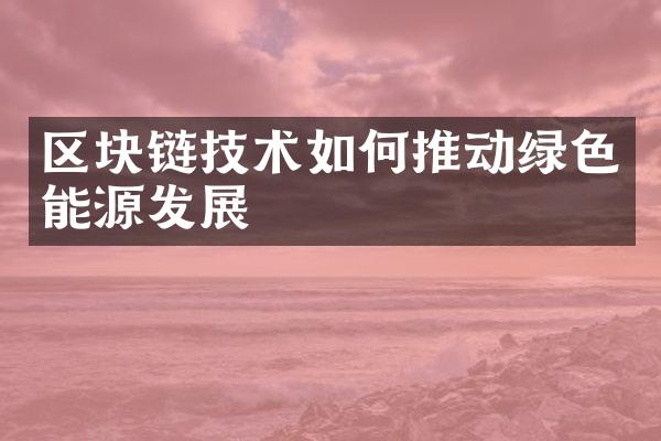 区块链技术如何推动绿色能源发展