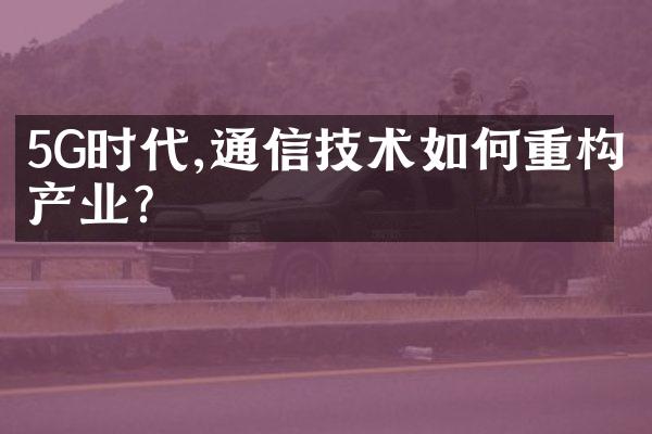 5G时代,通信技术如何重构产业?