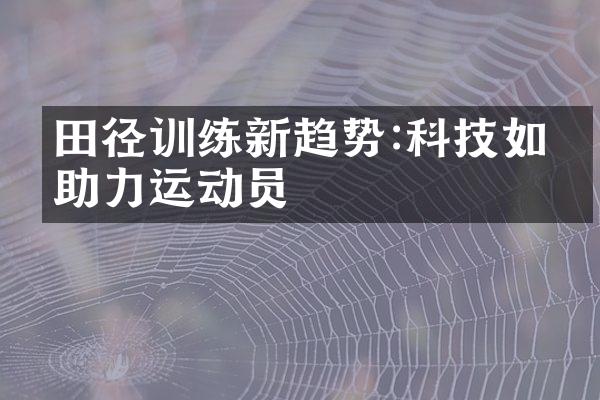 田径训练新趋势:科技如何助力运动员