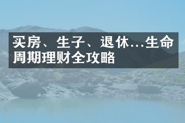 买房、生子、退休...生命周期理财全攻略