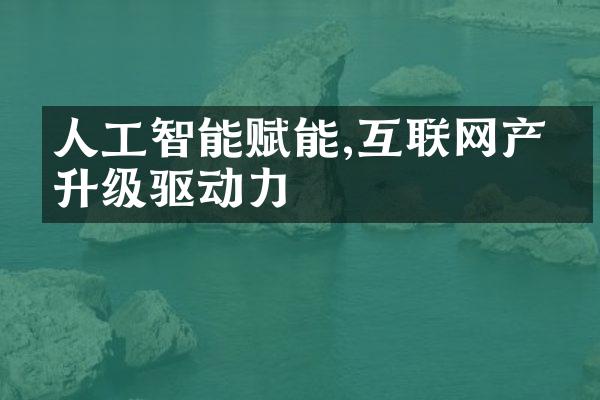 人工智能赋能,互联网产业升级驱动力