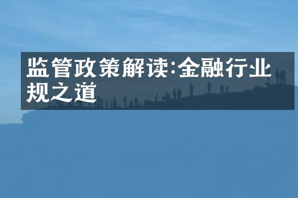 监管政策解读:金融行业合规之道