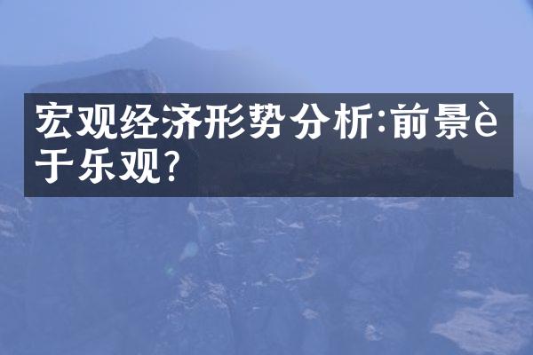 宏观经济形势分析:前景趋于乐观?