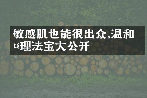 敏感肌也能很出众,温和护理法宝大公开