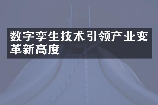 数字孪生技术引领产业变革新高度