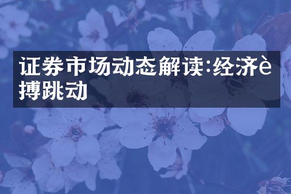 证券市场动态解读:经济脉搏跳动