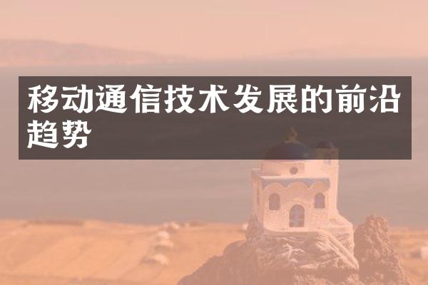 移动通信技术发展的前沿趋势