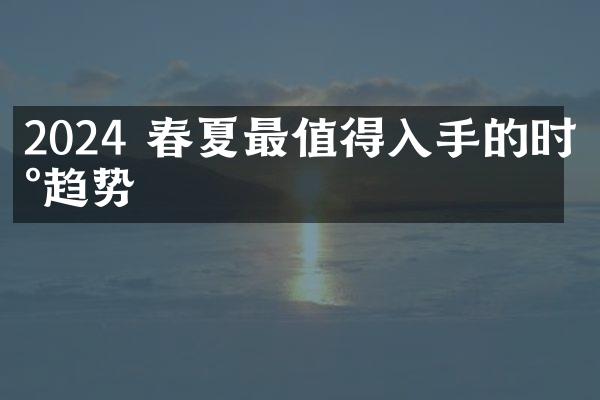 2024 春夏最值得入手的时尚趋势