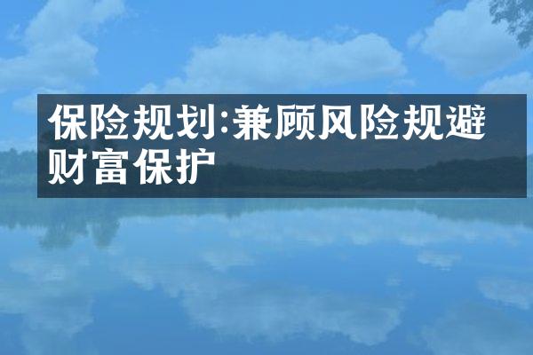 保险规划:兼顾风险规避与财富保护