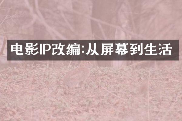 电影IP改编:从屏幕到生活