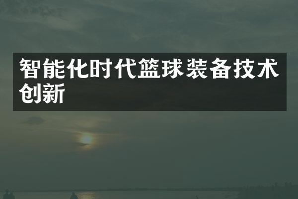 智能化时代篮球装备技术创新