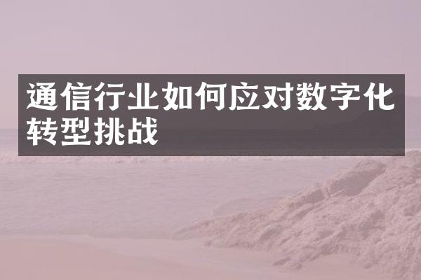 通信行业如何应对数字化转型挑战