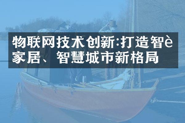 物联网技术创新:打造智能家居、智慧城市新格局