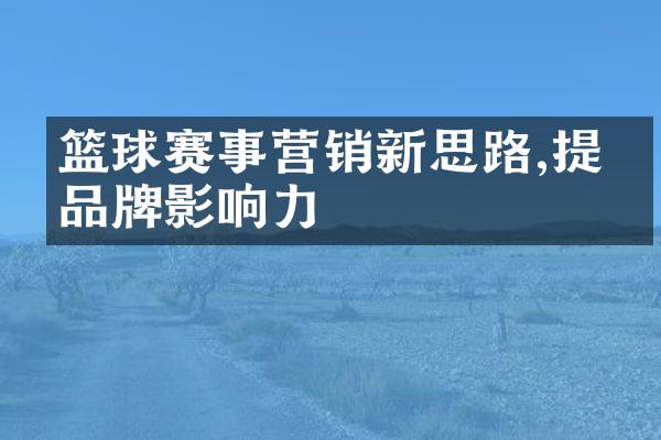 篮球赛事营销新思路,提升品牌影响力