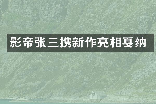 影帝张三携新作亮相戛纳