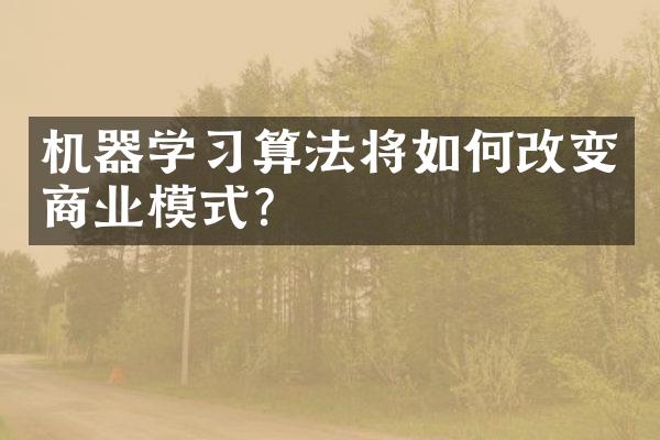 机器学习算法将如何改变商业模式?