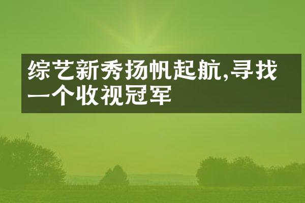 综艺新秀扬帆起航,寻找下一个收视冠军