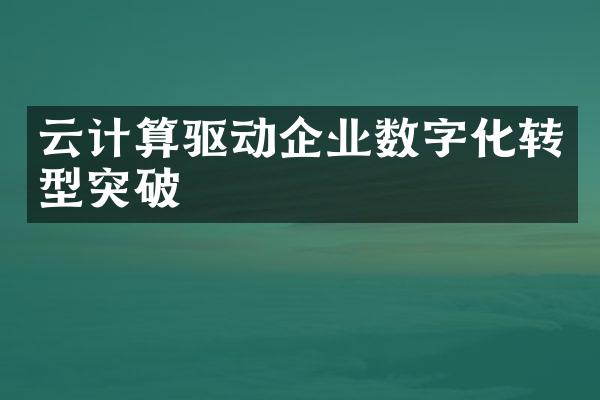 云计算驱动企业数字化转型突破