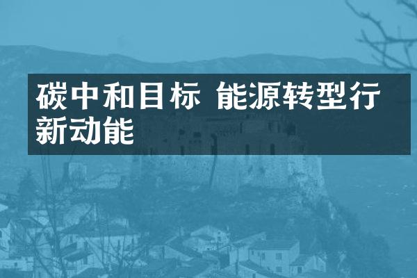 碳中和目标 能源转型行业新动能