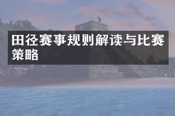 田径赛事规则解读与比赛策略