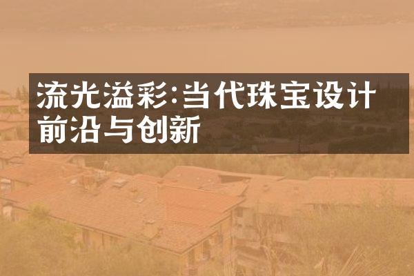 流光溢彩:当代珠宝设计的前沿与创新