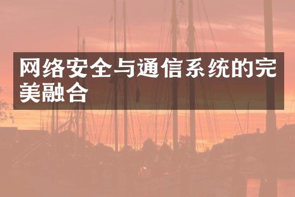 网络安全与通信系统的完美融合