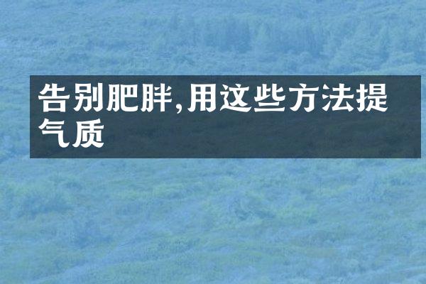 告别肥胖,用这些方法提升气质