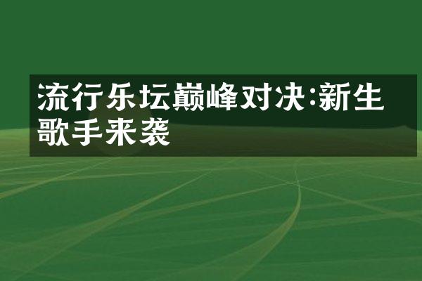 流行乐坛巅峰对决:新生代歌手来袭