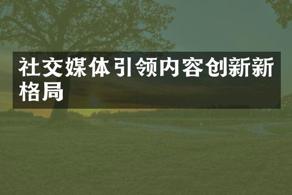 社交媒体引领内容创新新格