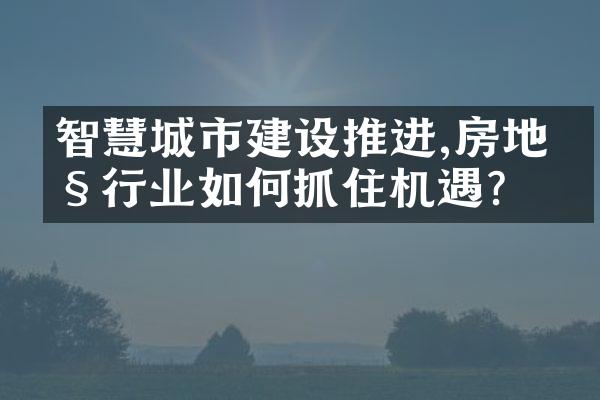 智慧城市建设推进,房地产行业如何抓住机遇?