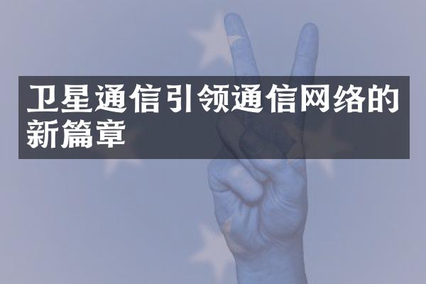 卫星通信引领通信网络的新篇章