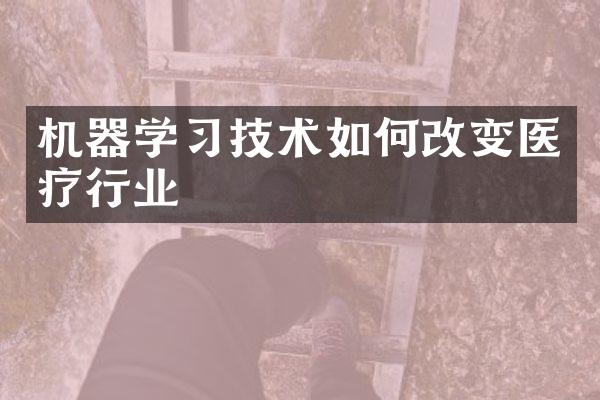 机器学习技术如何改变医疗行业