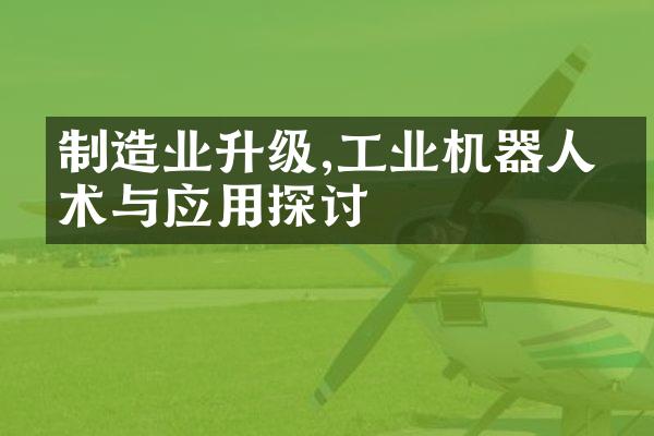 制造业升级,工业机器人技术与应用探讨