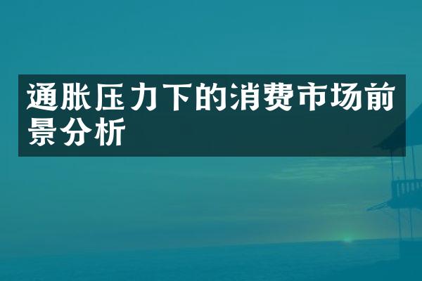 通胀压力下的消费市场前景分析