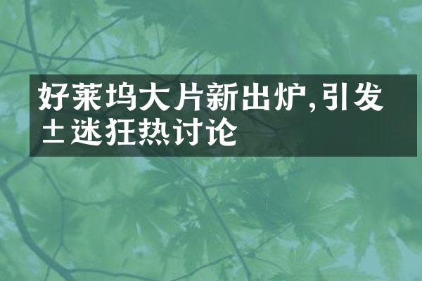 好莱坞片新出炉,引发影迷狂热讨论