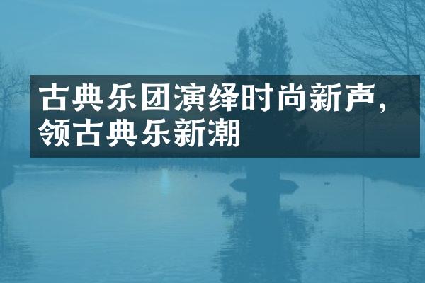 古典乐团演绎时尚新声,引领古典乐新潮