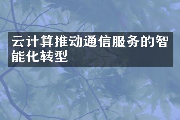 云计算推动通信服务的智能化转型