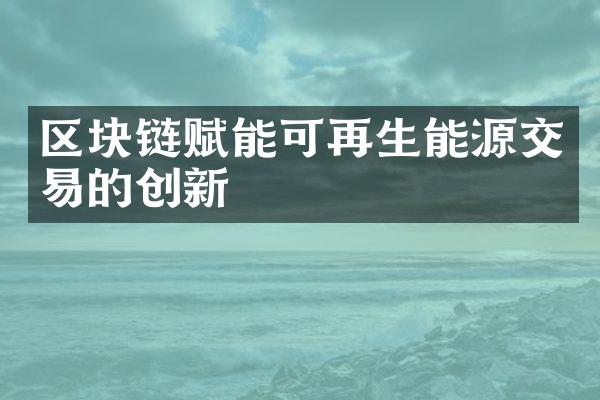 区块链赋能可再生能源交易的创新