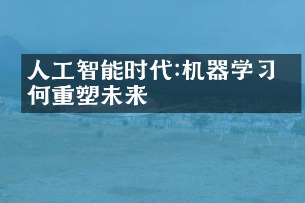 人工智能时代:机器学习如何重塑未来