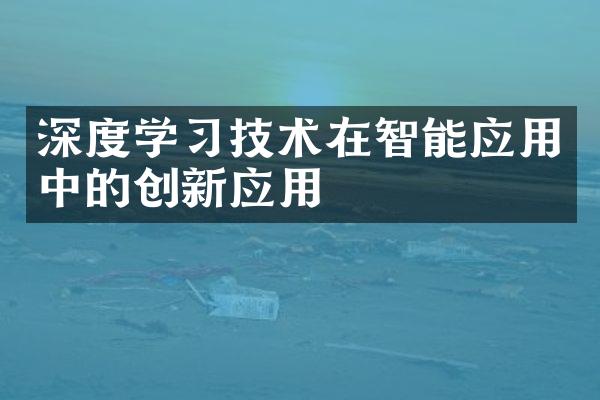 深度学习技术在智能应用中的创新应用