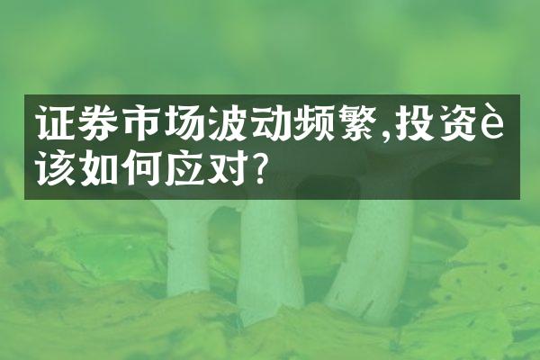 证券市场波动频繁,投资者该如何应对?