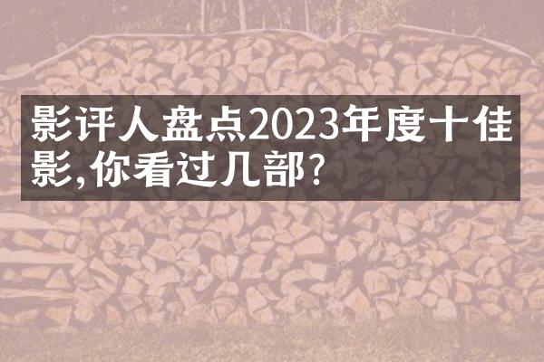 影评人盘点2023年度十佳电影,你看过几部?