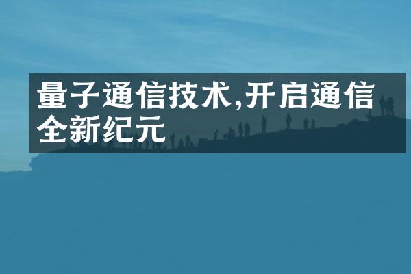 量子通信技术,开启通信安全新纪元