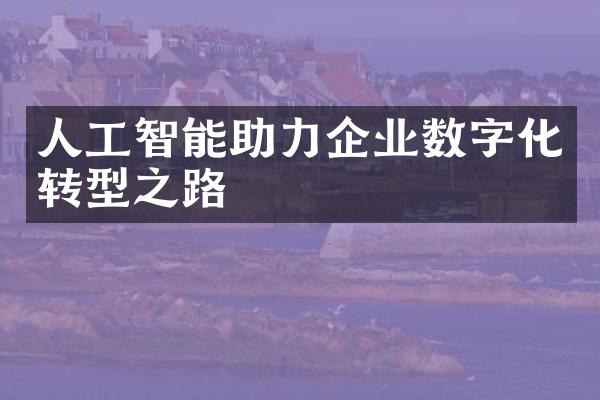 人工智能助力企业数字化转型之路