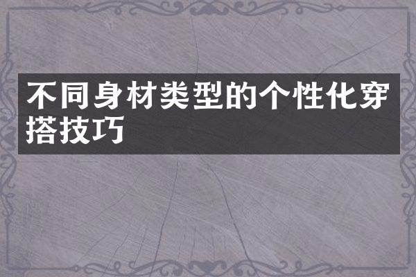 不同身材类型的个性化穿搭技巧